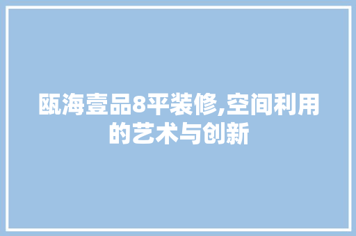 瓯海壹品8平装修,空间利用的艺术与创新 软装设计