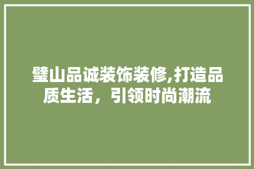 璧山品诚装饰装修,打造品质生活，引领时尚潮流
