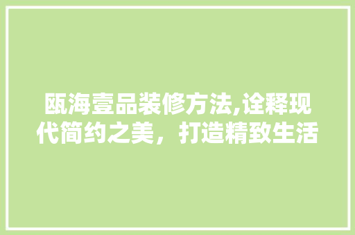瓯海壹品装修方法,诠释现代简约之美，打造精致生活空间
