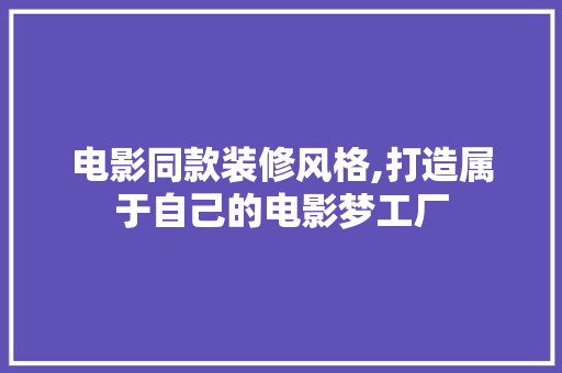 电影同款装修风格,打造属于自己的电影梦工厂