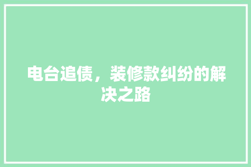 电台追债，装修款纠纷的解决之路 家居装修