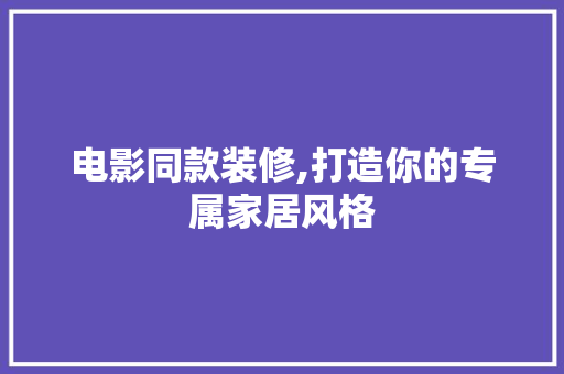 电影同款装修,打造你的专属家居风格