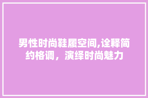 男性时尚鞋履空间,诠释简约格调，演绎时尚魅力 室内设计