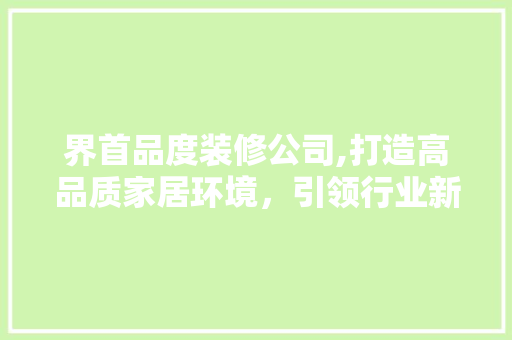 界首品度装修公司,打造高品质家居环境，引领行业新风尚