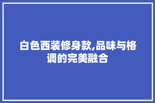 白色西装修身款,品味与格调的完美融合 木雕艺术