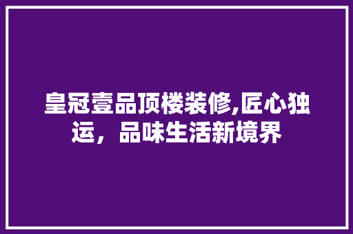 皇冠壹品顶楼装修,匠心独运，品味生活新境界