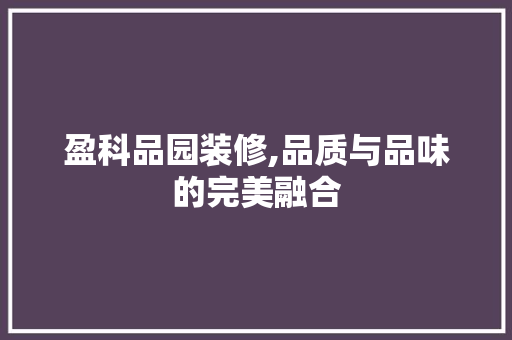 盈科品园装修,品质与品味的完美融合