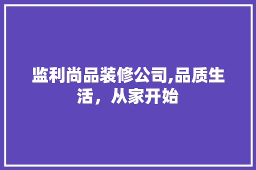 监利尚品装修公司,品质生活，从家开始