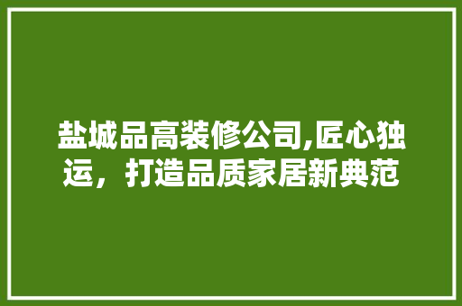 盐城品高装修公司,匠心独运，打造品质家居新典范 卧室装修