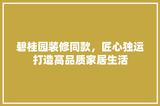 碧桂园装修同款，匠心独运打造高品质家居生活 软装设计