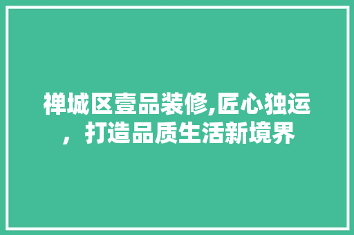 禅城区壹品装修,匠心独运，打造品质生活新境界 客厅装修