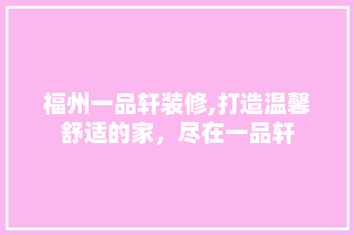 福州一品轩装修,打造温馨舒适的家，尽在一品轩 软装设计