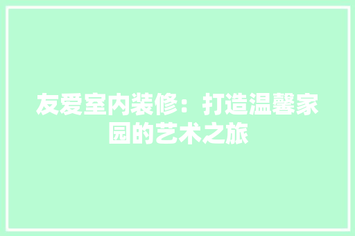 友爱室内装修：打造温馨家园的艺术之旅 卧室装修
