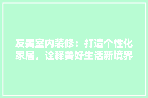友美室内装修：打造个性化家居，诠释美好生活新境界 卧室装修