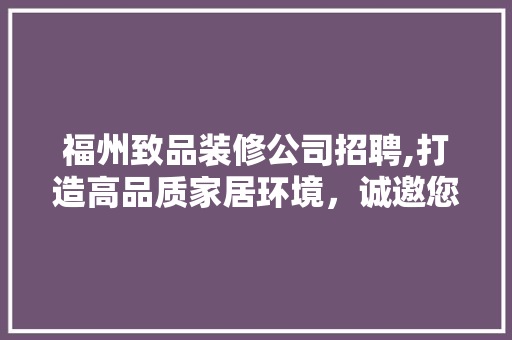 福州致品装修公司招聘,打造高品质家居环境，诚邀您的加入 中式风格装饰
