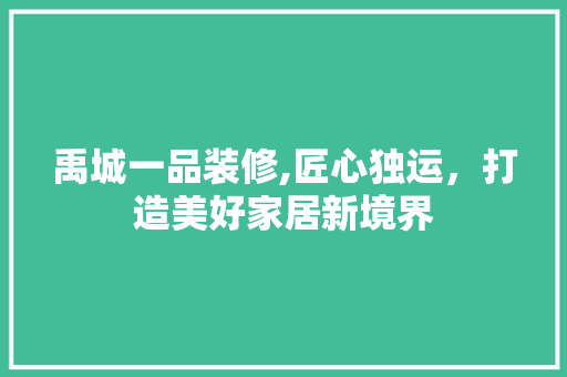 禹城一品装修,匠心独运，打造美好家居新境界