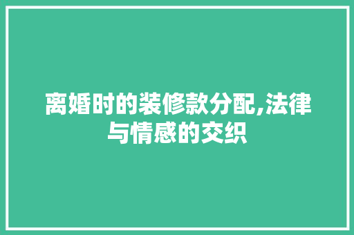 离婚时的装修款分配,法律与情感的交织 卧室装修