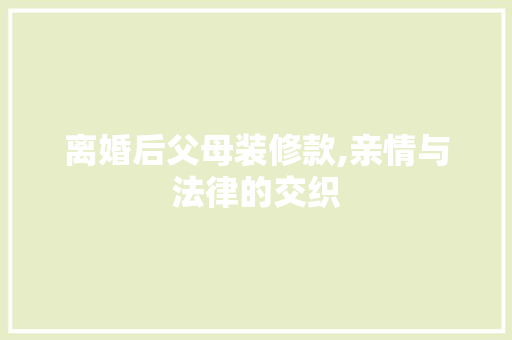离婚后父母装修款,亲情与法律的交织 卧室装修