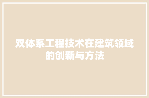 双体系工程技术在建筑领域的创新与方法