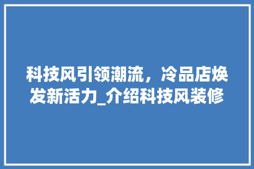 科技风引领潮流，冷品店焕发新活力_介绍科技风装修的独特魅力