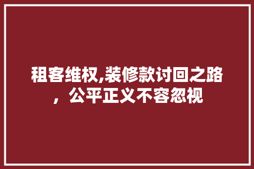 租客维权,装修款讨回之路，公平正义不容忽视