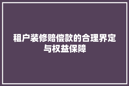 租户装修赔偿款的合理界定与权益保障