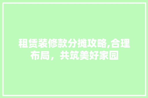 租赁装修款分摊攻略,合理布局，共筑美好家园 地板材料