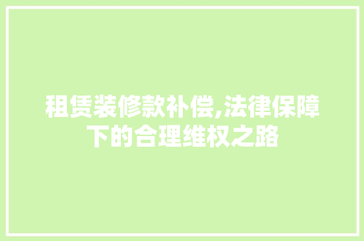 租赁装修款补偿,法律保障下的合理维权之路
