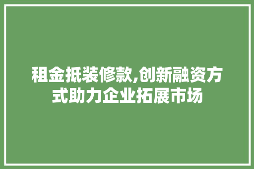 租金抵装修款,创新融资方式助力企业拓展市场