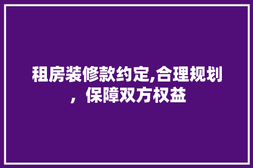 租房装修款约定,合理规划，保障双方权益