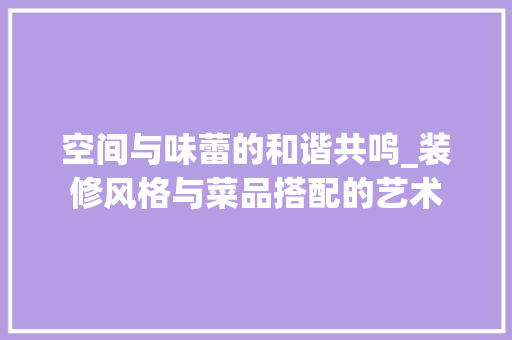 空间与味蕾的和谐共鸣_装修风格与菜品搭配的艺术 客厅装修