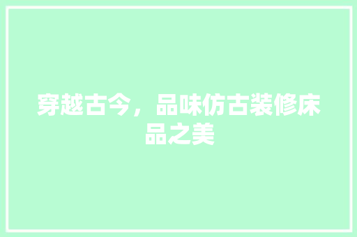 穿越古今，品味仿古装修床品之美