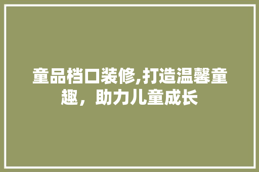童品档口装修,打造温馨童趣，助力儿童成长 软装设计
