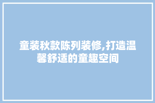 童装秋款陈列装修,打造温馨舒适的童趣空间