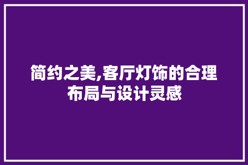简约之美,客厅灯饰的合理布局与设计灵感