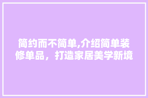 简约而不简单,介绍简单装修单品，打造家居美学新境界 软装设计