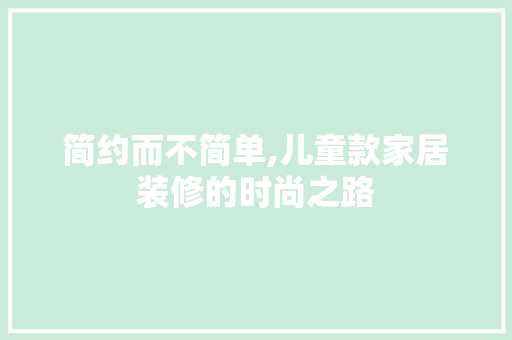简约而不简单,儿童款家居装修的时尚之路 现代风格装饰