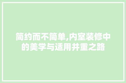 简约而不简单,内室装修中的美学与适用并重之路 地板材料