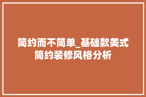 简约而不简单_基础款美式简约装修风格分析 中式风格装饰