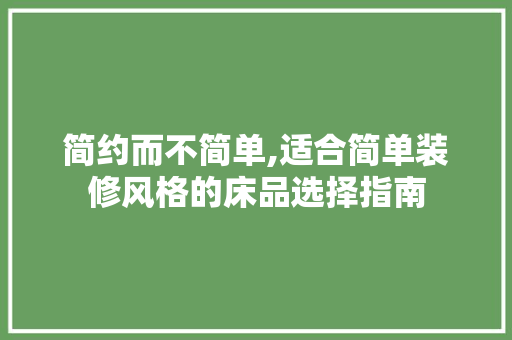 简约而不简单,适合简单装修风格的床品选择指南 客厅装修
