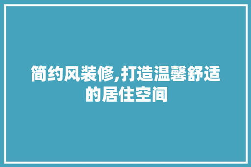简约风装修,打造温馨舒适的居住空间 木雕艺术