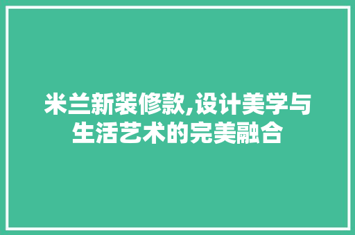 米兰新装修款,设计美学与生活艺术的完美融合