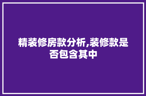 精装修房款分析,装修款是否包含其中 家居装修