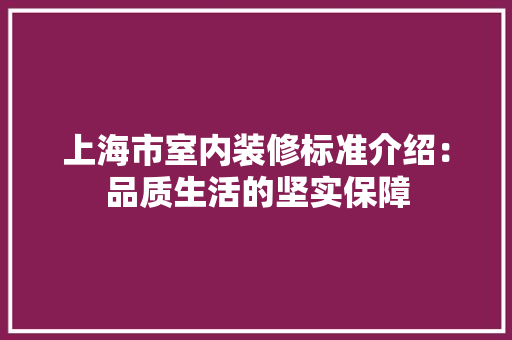 上海市室内装修标准介绍：品质生活的坚实保障 软装设计