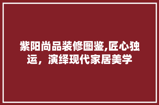 紫阳尚品装修图鉴,匠心独运，演绎现代家居美学 地板材料