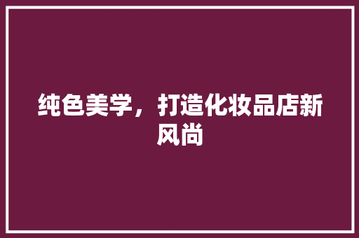 纯色美学，打造化妆品店新风尚 软装设计