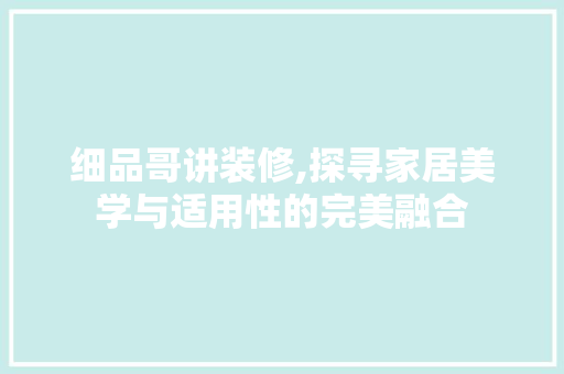 细品哥讲装修,探寻家居美学与适用性的完美融合 室内设计