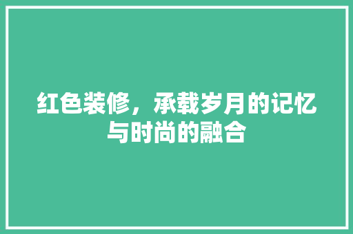 红色装修，承载岁月的记忆与时尚的融合