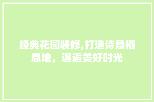 经典花园装修,打造诗意栖息地，邂逅美好时光 地板材料