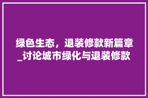绿色生态，退装修款新篇章_讨论城市绿化与退装修款机制